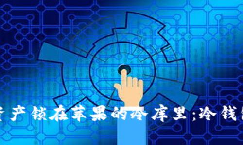 “把你的数字资产锁在苹果的冷库里：冷钱包的安全之旅”