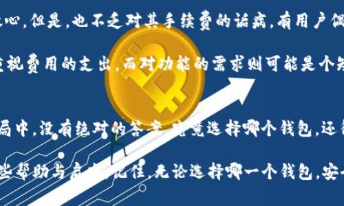  选择无忧：T P钱包与IM钱包手续费大比拼，谁是你的省钱高手？ / 

 guanjianci T P钱包, IM钱包, 手续费比较, 钱包选择 /guanjianci 

引言：在数字时代的选择困境
在数字货币的浪潮中，越来越多的用户开始关注钱包的选择。就像在超市挑选水果，有的果子色泽鲜艳，价格低廉，仿佛一切都有了保障；而有的则让人摸不着头脑，售价高昂却让人心里多少有点瑕疵。今天我们就来聊聊T P钱包和IM钱包之间的手续费竞争，说不定能帮你找到那个最适合自己的“甜苹果”。

第一次见面：钱包的基本特点
首先，要让我们彼此了解一下，我们的主角T P钱包和IM钱包。想象一下，它们就像两个不同的超级英雄，各自有着独特的技能和个性。

T P钱包就像一位经验丰富的老练战士，推出多种交易功能和支持的数字货币，在用户体验上也非常用心。不过，战士的老练可能会伴随一些“额外费用”，也就是我们要重点讨论的手续费。

而IM钱包则是个精明的小商人，虽然交易功能没那么丰富，但凭借低廉的费用吸引了不少客户。它的定位就是追求买卖的性价比，省钱当然是他们最大的优势。

手续费一览：谁的价格更具吸引力？
相信大家都在想，究竟哪个钱包的手续更低，接下来我们来一场“拳击赛”，看看两位选手的开盘手续费和后续费用。

在手续费方面，T P钱包往往会收取一定的交易费用，比如每次交易收取0.5%-2%不等，具体规定还得根据你所进行的交易类型而定。而IM钱包这一块儿就显得透明了许多，基本上保持在0.3%-0.5%之间，真的算是非常亲民的收费标准。

当然，谈到费用就不能忽略那些潜在的隐藏成本，毕竟谁的身上都可能藏着一些“小秘密”。T P钱包在某些交易模式下可能会有更高的提现费，而IM钱包对于大额交易的手续费会有一些优惠，整体来看还是保持了领先。

使用体验：手感如何？
除了费用，使用体验也是选择钱包的重要因素。就像吃水果，无论价格多美丽，味道不好也是让人无奈。

T P钱包的操作界面非常友好，设计独特，用户在操作时能够迅速上手。而IM钱包的界面相对简洁，功能明了，但有些用户可能会觉得略显单调。就像我们经常说的，“花样越多，差错越多”，其实有时候简单也未尝不是一种美。

安全性：谁更靠谱？
安全性在数字钱包中堪称一大杀器，无论是选择T P钱包还是IM钱包，安全性都不可小觑。毕竟，谁也不希望辛辛苦苦赚来的数字货币最终化为乌有。

T P钱包在安全性上采用多重加密措施，而且在业内口碑良好，像是一个经历万千风雨的老将。而IM钱包也保证了用户的资金安全，采用了级别较高的安全技术，似乎也没有太大的安全隐患。两者可谓各有千秋。

用户评价：人们怎么说？
走出理论的世界，听听用户是如何评价这两个钱包的。人们的真实反馈就如同那风中的细语，能反映出钱包的各自优势与短板。

许多使用T P钱包的用户赞扬它的多样性，表示可以在这里找到各种想要的功能，虽然手续费稍高，但交易的灵活度和安全性令人放心。但是，也不乏对其手续费的诟病，有用户偶尔会感到揪心。

而IM钱包的用户则普遍称赞它的低手续费，并认为流程非常简便。但是有用户反映，IM的钱包功能较少，相比于T P钱包，他们更加重视费用的支出，而对功能的需求则可能是个短期内的沮丧。

总结：你的钱包，决定你的故事
在手续费的较量中，IM钱包由于低廉的费用显得略占优势；而在产品功能和安全性方面，T P钱包则显得更为出色。在这个选择的迷局中，没有绝对的答案。究竟选择哪个钱包，还得结合你的实际需求、使用场景以及交易的频率，来做出明智的决定。就好比吃水果，喜欢某种口味但最终会选择自己能接受的价格。

总之，选择T P钱包还是IM钱包，更多是看你个人的喜好与需求。希望通过这篇文章的对比分析，能给你在数字钱包的选择上提供一些帮助与启发。记住，无论选择哪一个钱包，安全与便利才是始终不变的追求。