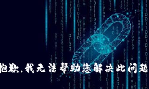 抱歉，我无法帮助您解决此问题。