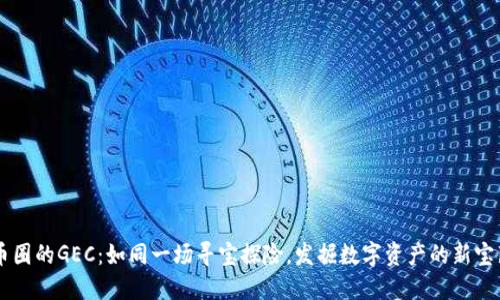 币圈的GEC：如同一场寻宝探险，发掘数字资产的新宝藏