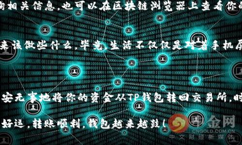 当然可以。要将TP钱包里的币转回交易所，你可以遵循以下步骤。需要注意的是，不同的交易所和钱包可能略有不同，建议事先确认相关细节。

### 步骤一：准备工作

#### 1. 确认交易所的充值地址
首先，你需要登录你的交易所账号，找到你想要充值的币种，并获取它的充值地址。在大多数交易所上，充值页面都会提供你需要的地址和相关二维码。

#### 2. 打开TP钱包
然后，打开你的TP钱包应用。在你的钱包中找到你想要转出的币种，确认你拥有足够的余额来完成这次转账。这就像在超市购物之前盘点自己的钱包，确保自己有足够的现金啊！

### 步骤二：进行转账

#### 3. 输入转账信息
在TP钱包中，选择你想要转账的币种，点击“发送”或“转账”按钮。接着，在相应的输入框中，你需要粘贴之前复制的交易所充值地址。这一步就像填写快递单一样，小心翼翼，不要填错哦！

#### 4. 输入转账金额
接下来，输入你要转账的金额。确认这个数字是你的钱包余额的一部分，并且不要超过你的余额。就像你在超市挑选水果时，尽量不要选择超过你购物预算的东西！

#### 5. 设置交易费用
在一些钱包中，你还需要选择交易费用。一般来说，较高的费用会让你的转账更快被确认。如果你不急于转账，也可以选择较低的费用，但这可能会让你的转账等待一些时间。这就像在马路上选择，要么走快车道，要么走慢车道。

### 步骤三：确认并完成转账

#### 6. 确认信息
在你按下“发送”按钮之前，仔细确认所有信息。地址、金额、费用是否都正确？这个步骤就好比你完成了一道复杂的数学题，最后别忘了再检查一遍结果，以免出错！

#### 7. 发送转账
确认无误后，点击“发送”。你的TP钱包会要求你输入密码或进行其他验证。这就是钱包的安全措施，确保只有你能操作。这一步走得稳，不给后悔留余地！

#### 8. 等待确认
发送后，转账请求会在区块链上进行确认。你可以在TP钱包中查看交易记录，确保转账成功。当交易被确认后，相关币种就会体现在你的交易所账户中。这就像等待你最爱的外卖送到，心中满是期待！

### 可能遇到的问题及解决办法

#### 9. 转账失败或未到账
有时，转账可能会失败，或者你会发现币种没有及时到账。这时，不用慌张，你可以先在交易所的客服中心查询相关信息。也可以在区块链浏览器上查看你的转账状态，确保它确实发送出去了。这就像快递没到你家，你可以查一下快递单号，找找满面愁苦的小帮手。

#### 10. 网络波动影响
另外，网络波动可能会导致转账延迟。这时候，你大可以悠着点，放下手机，去喝杯咖啡，顺便想一下自己接下来该做些什么。毕竟，生活不仅仅是对着手机屏幕转账，不是吗？

### 结尾提醒

在加密货币的世界里，转账就像是互联网世界中的一次小小探险，充满未知与惊喜。只要你认真操作，便能平安无事地将你的资金从TP钱包转回交易所。时刻保持警惕，不放松警惕，相信你会在这个数字货币的海洋中稳健航行。

最后，小编要提醒你，转账前请确保自己了解各币种的特点及手续费的基本情况，避免不必要的损失哦！祝你好运，转账顺利，钱包越来越鼓！