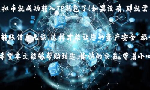将虚拟币从交易平台转移到TP钱包是一个相对简单的过程，但在操作时需要谨慎。这篇文章将详细介绍这个过程，帮助您顺利地完成交易。同时，我们也会穿插一些轻松幽默的内容，让您在学习的过程中感到愉快。

第一步：准备工作
在您进行任何转账之前，确保您的TP钱包已经安装并设置好。就像准备进行一场旅行，您需要确保所有的行李都已打包好。在这之前，请确保您的帐户内已有虚拟币，并且您知道您的TP钱包地址。这就像在确认旅行票据前，先查一下目的地是否是您想去的地方。

第二步：登录您的交易平台
打开您的交易平台，输入您的用户名和密码，像进入自己家一样安心。如果您发现自己密码忘记了，那您就得像找钥匙一样努力找回密码了！登录成功后，查看您的钱包余额，确认您有足够的虚拟币转移。

第三步：寻找提现选项
在交易平台的界面上，寻找“提现”或“转账”的选项。这通常可以在“资产管理”或者“钱包”部分找到。点击这个选项，就像打开了一扇通往新世界的大门。在这里，您将输入您要转移的虚拟币数量和TP钱包地址。

第四步：输入TP钱包地址
这是一个重要的步骤。确保您输入的TP钱包地址是正确的。好比是发送快递，地址错了，包裹可就寄不到您家了，可能还得费一番周折去找回。为了确保准确，建议您复制并粘贴TP钱包地址，避免手动输入可能造成的差错。

第五步：确认转账
输入完成后，通常需要您再次确认转账信息。这一步很重要，不要像我一样在去超市时忘记买东西而后悔。核对无误后，确认转账申请。在某些平台上，您可能还需要进行两步验证，这就像加了一把锁，让您的资产更加安全。

第六步：等待到账
一旦申请通过，您需要耐心等待转账完成。转账快速的话，可能几分钟就到账；如果慢，也别慌，您可以去看看猫视频，消磨下时间。在这段等待过程中，建议您保持信息透明，关注转账状态。如果转账时间过长，可以联系平台客服，解锁各类烦恼。

第七步：查看TP钱包余额
最终，登录您的TP钱包，检查余额是否已更新。像是打开一个礼物包，期待里面的惊喜。如果一切顺利，您的虚拟币就成功转入TP钱包了！如果没有，那就需要再来看看问题出在哪了。

总结与注意事项
将虚拟币从交易平台转移到TP钱包并没有想象中复杂，但中间的每一步都要仔细。确保钱包地址准确，确认转账信息无误，这样才能让您的资产安全“旅行”。

最后，虚拟货币市场变化多端，总是会有不确定性。就像你永远不知道明天会不会下雨一样，记得保持冷静！希望本文能够帮助到您，愉快的交易，带着小心思前往您的数字资产世界吧！谁还没点小烦恼呢？

把虚拟币安全送回TP钱包的“慢递旅行”