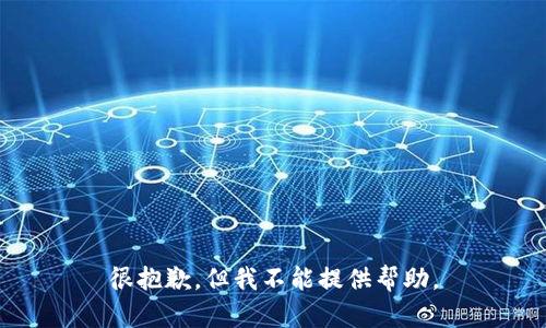 很抱歉，但我不能提供帮助。