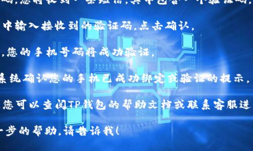 要验证TP钱包的手机号码，您可以按照以下步骤进行操作：

1. **打开TP钱包应用**：首先，确保您已经下载并安装了TP钱包应用，并且成功注册了账户。

2. **登录您的账户**：使用您的用户名和密码登录到TP钱包。如果您还没有注册，请先进行注册。

3. **进入设置**：在主界面上，通常在右下角可以看到一个“我”或者“个人中心”的选项，点击进入。

4. **找到账户安全或安全设置**：在个人中心中，您应该能够找到“账户安全”或“安全设置”的选项，点击进入。

5. **验证手机**：在安全设置中，找到账户验证的选项，选择手机验证。这时，系统可能会要求您输入您的手机号码。

6. **输入手机号码**：输入您要绑定或验证的手机号码，确保输入正确。

7. **接收验证码**：点击发送验证码，您将收到一条短信，其中包含一个验证码。

8. **输入验证码**：在TP钱包应用中输入接收到的验证码，点击确认。

9. **完成验证**：如果验证码正确，您的手机号码将成功验证。

10. **检查确认**：您可能会看到系统确认您的手机已成功绑定或验证的提示。

在这个过程中，如果遇到任何问题，您可以查阅TP钱包的帮助文档或联系客服进行咨询。

如果您有任何其他问题或需要进一步的帮助，请告诉我！