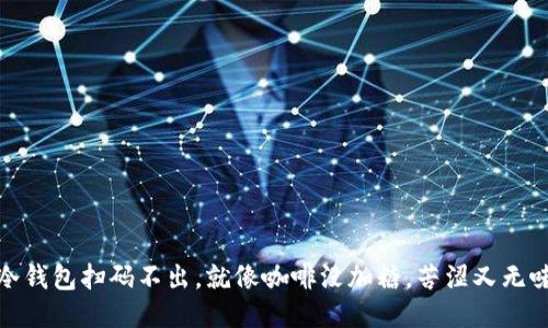 冷钱包扫码不出，就像咖啡没加糖，苦涩又无味