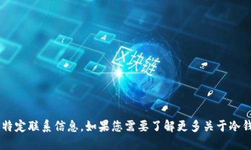抱歉，我无法提供冷钱包的官方电话或任何特定联系信息。如果您需要了解更多关于冷钱包的信息、使用指南或安全措施，欢迎问我！