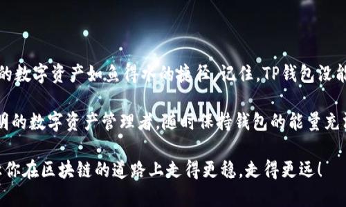 TP钱包没能量？就像手机没电，别慌！小技巧帮你续航！
keywordsTP钱包, 加密货币, 钱包充值, 数字资产/keywords

引言：钱包没电不等于没有钱
大家好，今天我们来聊聊一个常见但又恼人的问题：TP钱包没能量了。就像你手机在最关键时刻没电一样，让人十分无奈。没关系，这不是世界末日，也不是你要翻开一个长达三天的说明书来了解你的钱包如何恢复活力。只需一些小技巧和细心的关注，我们就能让这只“没电的钱包”重焕生机！

1. 先来了解什么是TP钱包
TP钱包，全名是Trust Wallet，是一款流行的加密货币钱包。它就像是你资产的保险箱，方便又安全。用户可以储存各种各样的数字资产，从比特币到以太坊再到各种山寨币，可谓应有尽有。但是，钱包的电量（能量）也常常直接关系到你的交易体验。

2. 什么是钱包的能量？
钱包的能量就像我们的身体一样，需要不断充电。简单来说，钱包的能量是你进行交易、转账等操作的一种数字货币价值。每当你进行一次操作，需要消耗一定的能量，如果能量耗尽，就会像手机没电一样麻烦。

3. 为什么TP钱包没能量？
说到这，不禁想问：“谁还没碰到过钱包没能量的情况呢？”可能你刚刚完成了一笔愉快的交易，心中美滋滋，可是下一秒准备转账时，钱包却告知你“没能量”。那么，这到底是为什么呢？有几个常见原因：
ul
    li一次性操作过多：像是吃自助餐一样，不知不觉中把所有的菜都堆上了桌，结果吃撑了。/li
    li未及时充值：你可能忘记为钱包充能，就像你家里的电池不及时更换，难免会累及使用。/li
    li网络问题：有时候网络就像恋爱关系，好的时候让你很甜蜜，坏的时候却让你五味杂陈。/li
/ul

4. 如何为TP钱包充能？
面对钱包“没电”的窘境，我们当然要想点办法来充电。下面是一些简单的小技巧，让你在能源枯竭的情况下，急中生智：
ul
    listrong充值数字货币：/strong最直接的办法就是直接为钱包充值，类似于给手机充电一样。通过交易所或者朋友转账给钱包提供能量。/li
    listrong选择高效的网络：/strong确保你的网络连接稳定快速，不仅能加快交易速度，还能避免因网络问题导致的能量消耗过快。/li
    listrong定期检查能量状况：/strong就像你定期检查车胎气压，关注钱包能量的变化，随时准备为它补充能量。/li
/ul

5. 额外的小建议
在这里，我想为您提供一些额外的小建议，这些技巧不仅能帮助您解决钱包没能量的问题，还能让您在数字资产的世界游刃有余：
ul
    listrong了解市场动态：/strong保持对市场的敏感，时刻关注那些可能影响你钱包能量消耗的因素。毕竟，保持警惕才能奔跑得更远。/li
    listrong加入社区讨论：/strong在TP钱包的用户社区里，和其他用户分享经验，或者获取他们的建议，互帮互助总能事半功倍。/li
    listrong使用多钱包策略：/strong与其把所有资产都放在一个钱包里，不如分散风险，像一只灵活的海豚在波浪中穿行。/li
/ul

6. 结语：让你的TP钱包电量永不耗尽
钱包的能量就像是一场赛跑，保持充足的能量才能让你跑得更远。无论是关注市场变化，还是定期为钱包充电，都是确保你的数字资产如鱼得水的捷径。记住，TP钱包没能量可不是世界末日，保持冷静，运用上述小技巧，就能让你再次畅游在加密货币的海洋之中，轻松交易，快乐投资！

那么，各位朋友，面对钱包“没电”的小烦恼，你还怕什么呢？在追逐财富的路上，别让小问题阻碍了你前进的步伐，做一个聪明的数字资产管理者，随时保持钱包的能量充沛吧！ 

希望这些小技巧能帮助到各位，让我们的TP钱包在数字货币的世界里畅行无阻。加入社区，时刻关注，充实你的钱包能量，让你在区块链的道路上走得更稳，走得更远！

