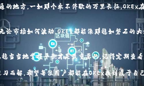 OKEx是一个重要的加密货币交易所，致力于为全球用户提供多种数字资产的交易服务。以下是对OKEx的详细介绍，包括其功能、特性和在加密货币领域中的作用。

OKEx的基本介绍
OKEx成立于2014年，总部位于马耳他，是全球领先的数字资产交易平台之一。作为一个多功能交易所，它不仅支持现货交易，还提供合约交易、期权交易和新的金融衍生品等多种交易方式。无论你是机构投资者还是个人交易者，OKEx都致力于满足你的需求。

核心功能解析
OKEx提供的功能丰富多样，其中包括：
ul
    listrong现货交易/strong：用户可以直接买卖多种加密货币，操作界面友好，适合新手与老手。/li
    listrong合约交易/strong：允许用户通过杠杆来放大交易收益，但同时风险也随之增加。/li
    listrong期权交易/strong：用户可以根据市场波动预期进行投资，进一步增强了投资灵活性。/li
    listrongOTC交易/strong：为用户提供更高隐私性和便利的交易方式，适合大宗交易。/li
    listrong借贷和质押/strong：用户能够通过质押自己的加密资产来赚取利息，增加收益。/li
/ul

用户界面体验
如果你曾经在繁杂的交易平台上迷失方向，那么OKEx的用户友好界面将会是你的一剂“解药”。这里的设计就像是一个精心策划的城市地图，无论你想去哪里，总能快速找到路。有任务栏、市场行情、交易历史，让你在交易时既能看到全局，又能迅速做出反应。

安全性与信任
在加密货币领域，安全性至关重要。OKEx采取了一系列安全措施来保护用户资产，例如冷钱包存储、两步验证和定期安全审计等。想象一下，OKEx就像是一个精密的金库，只有最信任的守卫才能接触到里面的宝藏，确保你的资产安全无虞。

全球化的市场
作为一个国际化的平台，OKEx支持多种语言，满足不同国家和地区用户的需求。不论你身在何处，总能找到一个语言相通的地方。一如那个永不停歇的万里长征，OKEx在全球范围内不断前进，为用户提供更广泛的服务。

结论：为何选择OKEx？
综上所述，OKEx凭借丰富的功能、高度的安全性以及全球化的服务，成为了广大加密货币爱好者和投资者的首选平台。无论市场如何波动，OKEx都能像那稳如磐石的大海，伴随着你一路前行。而对于很多交易者来说，那点小烦恼就像海面上的波纹，虽然偶尔出现，但不会阻挡航程的方向。

小贴士与建议
对于初次接触OKEx的用户，建议先进行小额交易，熟悉操作流程。就像学骑自行车，刚开始的时候别一下子骑得太快，稳稳当当地掌握平衡才是最重要的。记得定期查看市场趋势，适时调整自己的策略。同时，不要疏忽资产安全的问题，二次验证、密码保护都是必不可少的。

总之，OKEx不仅是一个交易所，更是一个充满可能性的投资平台。谁还没点小烦恼呢？但只要找到对的工具，烦恼便会迎刃而解。希望每位用户都能在OKEx找到属于自己的投资乐趣，开启一段属于你的加密旅程。