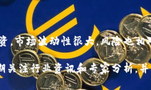 我无法提供具体的投资建议或预测市场走向。不过，对于涉及加密货币的投资，市场波动性很大，风险也相对较高。这需要投资者自行分析市场趋势、了解相关技术以及投资风险。

如果你对TP钱包和狗狗币（Dogecoin）等加密货币的未来感兴趣，我建议定期关注行业资讯和专家分析，并考虑自己的风险承受能力。投资前应做足功课，确保自己充分了解市场动态。