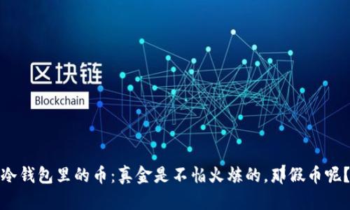 冷钱包里的币：真金是不怕火炼的，那假币呢？