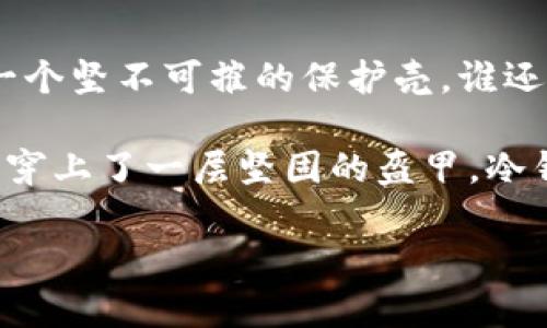 冷钱包如同你的私人金库，守护数字资产的宝贵钥匙
keywords冷钱包, 数字资产, 加密货币, 安全存储/keywords

什么是冷钱包？
在当今数字经济的时代，冷钱包就像是我们生活中的私人金库，储存着我们辛辛苦苦赚来的数字资产。是否曾因网络上不断发生的黑客事件而心生恐惧？把你的数字货币放在一个安全、可靠的位置，确实是一个明智的选择。

冷钱包的类型
冷钱包分为硬件钱包和纸钱包，就像我们的金库有不同的设计方案。硬件钱包就像是精美的金库，外表可能华丽，但功能强大且安全；而纸钱包就像老祖母留给你的信物，简单但充满信任，两者各有优劣。无论你选择哪种方式，冷钱包的终极目的是保护你的资产不受外界威胁的侵害。

冷钱包的重要性
有没有想过，如果把你的数字资产比作一颗璀璨的宝石，那么冷钱包就是那块保护它免受损害的牢不可破的玻璃罩。数字货币的安全性在于它的存储方式，在热钱包（在线钱包）中，资产始终暴露在网络中，而冷钱包犹如那远离喧嚣的小岛，静静地守护着你的财富。

为何选择冷钱包而非热钱包？
热钱包因其便捷的交易方式而受到许多用户的青睐，但就像是走在熙熙攘攘的街道上，你始终得提防扒手。冷钱包则让人如同在宁静的海边漫步，不必担心突如其来的小偷。冷钱包的安全性在于其不连接互联网，极大地降低了被黑客攻击的风险。

选择合适的冷钱包
选择冷钱包时需注意几个要点。首先是设备的兼容性，确保它能支持你所持有的加密货币。其次是安全性，不同品牌之间的安全性差异有时也像你和邻居家的猫（它总是能发现那些藏得最好的小零食）。最后是易用性，你需要确保冷钱包的使用界面友好，便于操作，不然就像是找不到丢失的钥匙，烦恼只会愈加增长。

如何使用冷钱包？
一旦你决定了选择哪个冷钱包，接下来的步骤就是重新认识你的资产。首先，你需要将数字货币从热钱包转移到冷钱包，就像是把钱从口袋中取出，放入一个安全的盒子里。这一步过程可能会让你感觉心跳加速，但相信我，最终你会觉得值得。

冷钱包的管理与维护
冷钱包一旦购买回家，就像是养育一只小宠物，初始的兴奋过后就要好好照料它。记得定期检查设备是否工作正常，确保没有硬件故障，及时备份你的恢复助记词。就算它是个“冷”钱包，偶尔也要给它足够的“温暖”，确保你的资产永远在安全的港湾。

结束语
总而言之，冷钱包的价值不可小觑，它是你的数字资产安全的最后一站。随着加密货币的火热，选择一个合适的冷钱包，就像为你的资产选择了一个坚不可摧的保护壳。谁还没点小烦恼呢？放心把你的数字宝藏放在冷钱包中，让它静静守护，迎接属于你的财富之路吧！

冷钱包不是一项奢侈的选择，而是每一个数字资产拥有者最明智的决策。如果你还在犹豫不决，不妨考虑一下冷钱包的优势，犹如给自己的财富穿上了一层坚固的盔甲。冷钱包，虽然“冷”，但却是最热的选择！

希望这个内容能帮助你更好地理解冷钱包的价值并进行相应的推广！