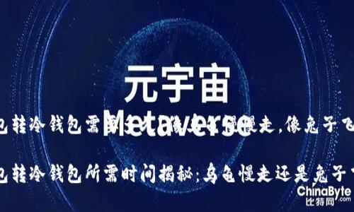 冷钱包转冷钱包需要多久？像乌龟慢慢走，像兔子飞快跑

冷钱包转冷钱包所需时间揭秘：乌龟慢走还是兔子飞奔？！