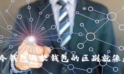 在数字货币的世界中，冷钱包与软钱包的区别就像是冰箱与微波炉的较量