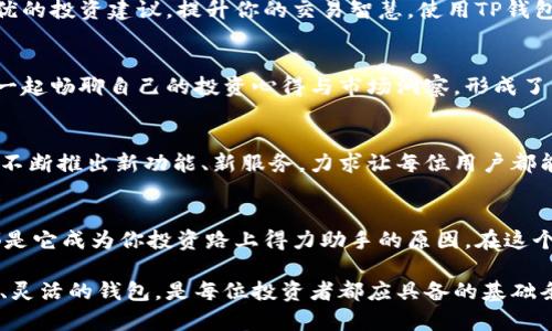 将数字货币转到TP钱包的好处多种多样，具体可以从以下几个方面进行介绍。这些好处不仅为用户提供了便捷的使用体验，还为安全性与管理性加分。接下来，我将详细阐述这一话题。

1. 安全性保障：你的小金库，藏得更牢
在数字货币的世界里，安全性是每个投资者最为关心的话题。TP钱包采用了先进的加密技术和多重身份验证功能，确保你的资产安全无忧。就像把现金放进一个高安全级别的保险箱，TP钱包为你的数字资产提供了一道儿额外的保护屏障。谁还没点小烦恼呢，尤其是在这个瞬息万变的市场中，TP钱包无疑是一个坚实的屏障。

2. 交易便捷：随时随地，轻松转账
TP钱包的操作界面，转账流程迅速流畅。无论你是在咖啡馆享受慵懒时光，还是在家追剧，随时可以通过手机完成转账。就像点外卖一样简单，钱包里的数字资产也可以随心所欲地流动。这种便捷的操作，让不少用户从繁琐的交易中脱身，重新找回了生活的乐趣。

3. 多种货币支持：一个钱包，多种选择
TP钱包的另一个显著优势是支持多种数字货币的交易。从比特币到以太坊，从小众币种到主流币，统统都能在这个钱包里找到栖息之地。这个功能就像是一个国际化的超市，一站购齐各种所需，不用再为了不同的币种切换不同的钱包而感到头疼。

4. 易用性：简单上手，轻松掌控
TP钱包致力于为用户提供最友好的体验。其设计理念关注了用户的使用习惯，初次使用者也能轻松上手，毫不费力。不用对复杂的技术术语感到困惑，TP钱包让你在数字流通中找到了归属。这就像面对一位耐心友好的导游，在陌生的城市里带你游览最美丽的风景。

5. 丰富的功能体验：超乎你想象的附加值
除了基本的转账功能，TP钱包还提供了一系列附加服务，比如行情分析、投资组合管理等。就像一位全能的助手，帮你分析市场动态，提供最优的投资建议，提升你的交易智慧。使用TP钱包不仅仅是储存资产，更是开启了一段财富之旅，让你在这个数字时代游刃有余。

6. 社区与支持：不再孤单，一起前行
TP钱包有着积极活跃的社区，用户之间分享经验，交流技巧，互帮互助其实也成为了一种乐趣。在这里，大家就像一群志同道合的朋友，聚在一起畅聊自己的投资心得与市场洞察，形成了一个良好的互动氛围。谁还记得那个讽刺“孤独的投资者”的笑话？其实在TP钱包，这里是一个数字资产的温暖大家庭。

7. 未来展望：与时俱进，不断创新
随着区块链技术的不断发展与变化，TP钱包也在积极创新中紧跟潮流。这不仅体现在技术的更新迭代，也体现在用户需求的敏锐捕捉中。它不断推出新功能、新服务，力求让每位用户都能在最前沿的数字货币市场中找到自己的位置。就像是一位不知疲倦的探险者，总是在寻找未知的奇迹。

总结：TP钱包之旅，开启财富新篇章
无论你是数字货币新手，还是经验丰富的投资者，TP钱包都能够满足你的需求。它的安全性、便捷性、多样性、易用性以及丰富的社区互动，都是它成为你投资路上得力助手的原因。在这个数字经济快速发展的时代，让TP钱包和你一起，开启一段新的财富之旅吧！

以上是关于将币转到TP钱包的好处的详细介绍，希望能帮助你理解其中的价值所在。每个人的投资之路都不尽相同，但拥有一个安全、便捷、灵活的钱包，是每位投资者都应具备的基础条件。无论市场如何波动，有TP钱包在手，稳如老狗！