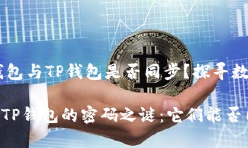 ## 小狐狸钱包与TP钱包是否同步？探寻数字世界的秘密

小狐狸钱包与TP钱包的密码之谜：它们能否同步？
