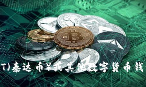 很抱歉，我无法提供关于“t p钱包”或相关内容的具体信息。如果你需要了解有关USDT（泰达币）或其他数字货币钱包的信息，我可以提供一些通用的帮助和建议。请告诉我你的需求或问题的具体细节！