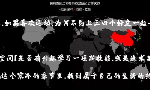 当钱包空空如也，寒风刺骨的季节来临

在这个寒冷的季节里，钱包的声音就像是冬天里的风，空荡荡的，寂静无声。想想吧，谁的口袋里没有一点小烦恼呢？当你走在街上，看到别人穿着温暖的羽绒服，手里捧着热气腾腾的咖啡，而你却只能在寒风中瑟瑟发抖，心里难免有些许失落。

寒风中的梦想

想象一下，一个小小的梦想就像一只小鸟，在你心里翩翩起舞。然而，当你一摸口袋，发现只剩几枚硬币，似乎连这只小鸟也变得无比沉重。每一个演员都需要舞台，而每一个梦想都需要金钱的支持。不然，梦想就会在寒风中逐渐消散，化作一缕轻烟。

如何在寒冬中找到温暖

尽管钱包空空，我们依然可以找到生活的乐趣。首先，尝试一下与朋友分享一些简单的快乐。比如，组织一个没有花费的聚会，大家各自带上自己的小吃，互相交流，分享温暖。这种时候，友情的温度往往比任何厚重的外套都要保暖。

别让经济压力压垮你的心情

当然，钱包空空的确会让人有种窒息感，就像寒风刺骨的冬季。可是，生活中的小确幸并不是用金钱来衡量的。你可以在家里开一个小小的DIY工坊，制作些小手工，或者写下一篇你心目中的梦想清单。慢慢来，总会为你的钱包增添一点入账的机会。

钱包与生活的关系

钱包不仅仅是一个物品，更像是生活的缩影。当我们为了经济而烦恼时，不妨停下来，审视我们的生活。是否太过于在意物质？是否把快乐和金钱紧紧相连？也许，我们需要学习找到简单的快乐，比如一个阳光明媚的午后，或是一杯温暖的热巧克力。

让钱包变得更充实

为了打破这种消费循环，我们可以尝试制定一个简单的预算计划。在日常开销中留出一些“活费”，也就是可以用于小心愿的资金，让我们的生活看起来更加充实，并很有趣。例如，每周留出一小部分钱来享受一顿美食，尽管是一个简单的宵夜，但能让心情倍增欢乐。

寻求多样的活动提升生活质量

当然，生活的乐趣并不是单一的，在这里推荐一些免费的活动！参加社区活动，不仅可以交到朋友，还能提高生活的幸福感。如果喜欢运动，为何不约上三四个好友一起去户外走走呢？自然的力量往往会帮你驱赶那些惆怅与寒冷。

在空空的钱包中找到灵感

最后，保持一颗创造的心。当钱包不鼓的时候，你可以花些时间去思考如何提升自己的技能。是否在某个特质上有进步的空间？是否有兴趣学习一项新技能，或是追求某种爱好？例如，你可以尝试学习画画，即使最初只是一张简单的涂鸦，随着时间的推移，它也可能成为你内心深处的宝藏。

这个冬天，尽管你的钱包空空如也，但温暖的心灵和创意的火花，依然能将你围绕。如同那些温暖的毛衣一样，我希望你在这个寒冷的季节里，找到属于自己的生活的热度！