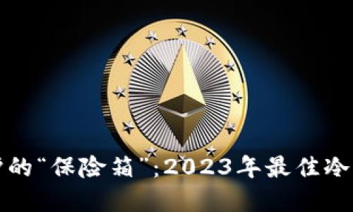 数字资产保护的“保险箱”：2023年最佳冷钱包手机推荐