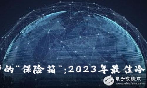 数字资产保护的“保险箱”：2023年最佳冷钱包手机推荐