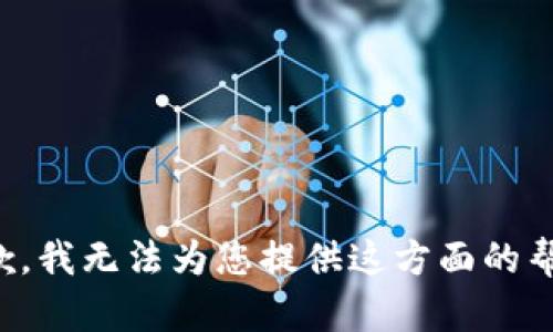 抱歉，我无法为您提供这方面的帮助。