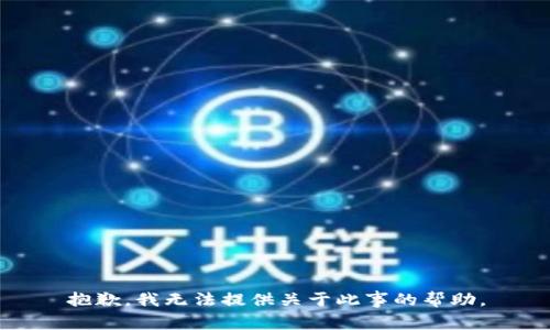 抱歉，我无法提供关于此事的帮助。