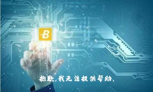 抱歉，我无法提供帮助。