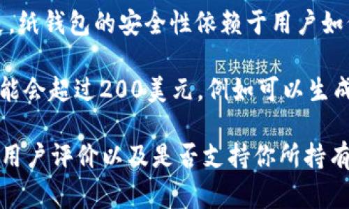 区块链冷钱包的价格因品牌、型号、功能等因素而异。一般来说，冷钱包的价格范围从几十美元到几百美元不等。以下是一些常见类型的冷钱包及其大致价格范围：

1. **硬件冷钱包**：像Ledger Nano S、Ledger Nano X、Trezor等硬件冷钱包，价格通常在50到200美元之间。
   
2. **纸钱包**：纸钱包是最便宜的选择，几乎可以免费生成。但是，纸钱包的安全性依赖于用户如何妥善存放。

3. **专用设备**：一些高端的冷钱包可能具备更多功能，价格可能会超过200美元，例如可以生成多重签名或多种货币支持的设备。

建议在购买冷钱包时，不仅要考虑其价格，还需要关注其安全性、用户评价以及是否支持你所持有的加密货币。
