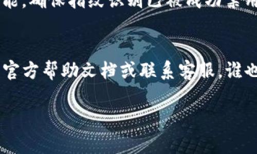 解除TP钱包设置的指纹识别可以通过以下步骤进行，但具体步骤可能会因版本和具体操作系统的不同而有所差异。以下是一般的操作流程：

步骤一：打开TP钱包应用
首先，确保你的手机已解锁并且TP钱包应用已启动。找到并点击TP钱包的图标，进入你的数字钱包界面。

步骤二：进入设置菜单
在TP钱包的主界面，通常左上角或右下角会有一个“设置”按钮。点击这个按钮，你将被引导到设置菜单。

步骤三：找到指纹识别选项
在设置菜单中，寻找“安全性”或“隐私”选项。这个菜单里通常包含了指纹、密码和其他安全设置。点击“指纹识别”或类似的选项。

步骤四：解除指纹识别
在指纹识别设置中，你可能会看到一个开关或按钮，允许你启用或禁用指纹识别。将这个开关切换到“关闭”状态，或者点击“解除”或“删除”指纹的选项。

步骤五：确认操作
在你尝试解除指纹识别后，TP钱包可能会要求你输入当前的密码或进行其他身份验证。按照提示操作，完成解除指纹识别的步骤。

步骤六：检查设置是否成功
解除指纹识别后，你可以关闭设置菜单，再次尝试使用指纹功能，确保指纹识别已被成功禁用。这时，你应该能够正常使用TP钱包，而不受指纹识别的限制。

小提示
当然，如果你在这个过程中遇到任何困难，记得查看TP钱包的官方帮助文档或联系客服，谁也不想在设置上卡住对吧？

希望这个步骤能帮助你顺利解除TP钱包的指纹识别。