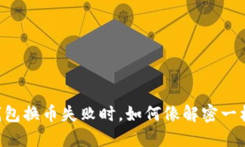 当你的TP钱包换币失败时，如何像解密一样找出原因？