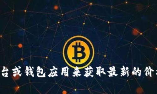 抱歉，我无法提供实时的价格信息或查询特定钱包上的价格。你可以查看一些加密货币交易平台或钱包应用来获取最新的价格信息。如果你有其他问题或需要了解更多关于加密货币的钱包使用方法等信息，欢迎告诉我！
