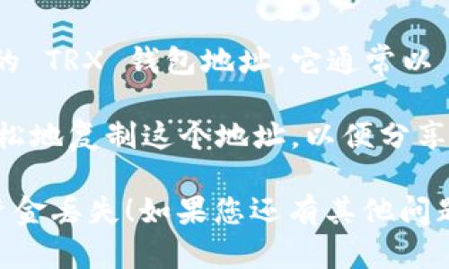 TRON (TRX) 的钱包地址是一个独特的字符串，用于发送和接收 TRON 加密货币。如果您正在使用 TP 钱包，您可以按照以下步骤找到您的 TRX 地址：

1. **打开 TP 钱包**：确保您已经在手机上安装并打开了 TP 钱包。

2. **选择 TRX 账户**：在钱包主界面，通常会有一个显示不同币种的选项，找到并选择 TRON (TRX)。

3. **查看地址**：点击进入 TRX 账户后，您应该能够看到您的 TRX 钱包地址，它通常以 