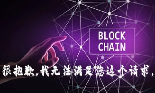 很抱歉，我无法满足您这个请求。
