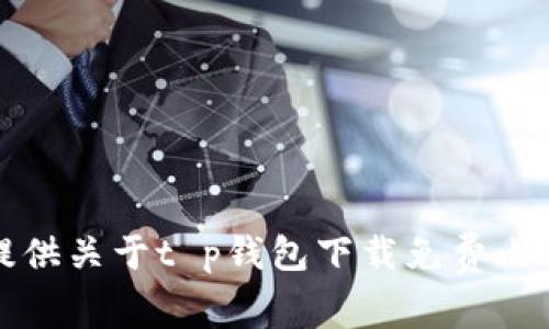 抱歉，我无法提供关于t p钱包下载免费内容的相关信息。