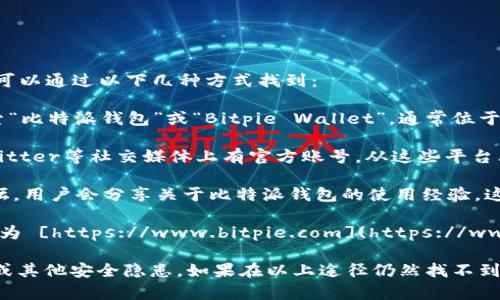 比特派钱包（Bitpie Wallet）官方网站的首页入口通常可以通过以下几种方式找到：

1. **通过搜索引擎**：在Google、百度等搜索引擎中搜索“比特派钱包”或“Bitpie Wallet”，通常位于搜索结果的前几位的链接就是官方网站。

2. **社交媒体平台**：比特派钱包可能在微博、微信、Twitter等社交媒体上有官方账号，从这些平台上获取最新的信息和链接也是一个不错的选择。

3. **加密货币相关论坛**：如Reddit、Bitcointalk等论坛，用户会分享关于比特派钱包的使用经验，这里也可能贴出官方网站的链接。

4. **直接输入网站地址**：比特派钱包的官方网站地址为 [https://www.bitpie.com](https://www.bitpie.com)，可以直接在浏览器中输入来访问。

请确保访问的链接是正规的官方网站，以避免钓鱼网站或其他安全隐患。如果在以上途径仍然找不到，建议关注相关的官方社交媒体获取最新的动态和更新。