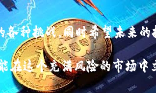 炒虚拟币被骗报案确实是一个棘手的问题。在现实生活中，很多人因为缺乏对虚拟货币市场的了解而遭受损失，特别是那些投资者可能会因为各种吸引人的广告或所谓的“专家”推荐而误入陷阱。面对这样的情况，许多人在损失后会选择报案，但常常会感到无助，不知道从何入手。接下来，我们将详细探讨这个问题。

炒虚拟币的“爱情故事”
比较起传统的投资，炒虚拟币就像是一场不靠谱的恋爱，开始时激情四射、心跳加速，然而当你意识到对方的真实面目时，已经为时已晚。有人在没有做好充分调研的情况下，轻易地投入了部分积蓄，结果悔不当初。这个过程中，不少人就像是怀揣着“赚一个亿”的梦想，义无反顾地跳入了这个未知而充满风险的世界。

被骗的常见情况
在虚拟币的海洋中，常常出现的是一些流行的诈骗手段，比如“骗子公司”的虚假承诺、高额回报的诱惑以及看似合法的平台。在这些情况下，受害者往往难以分辨真伪，甚至会抱着“这次肯定不一样”的心态，继续深陷泥沼。再者，有些所谓的“投资顾问”自称对市场很了解，结果却让投资者的钱包成为“微笑曲线”的重灾区。

报案的第一步：了解你的权益
一旦你发觉自己被骗，第一步就是要冷静，切勿让情绪左右了你的判断。接下来，你需要了解自己的权益。虽然说现实中很多人对于报案的结果抱有怀疑，但通过正确的途径报案，依然是维权的必要步骤。我们可以将报案看作是对抗诈骗的一场“战斗”，而你就是这场战斗里的勇士。

报案的渠道
在中国，你可以通过公安机关进行报案。通常你可以拨打报警电话110，或者亲自前往当地公安局进行举报。除了报警，你也可以向相关的金融监管部门投诉，例如中国人民银行、证监会等。这些机构会对你的投诉进行调查，并帮助你维护合法权益。

准备证据：不让诈骗犯藏匿
为了让你的报案更具说服力，准备必要的证据是至关重要的。证据可以包括交易记录、聊天记录、身份信息等。这些证据就像是拼图，只有将每一块拼好，才能让整个故事更为完整，从而更有效地支持你的报案。

时间是金：快速行动的重要性
在金融诈骗中，时间就是你的敌人。因此，一旦发现不对劲，及时报案是至关重要的。我们常常看到那些因延误而导致的损失变得更加严重的案例。毕竟，“机会只留给有准备的人”，在这里，机会指的就是维护你权益的时机。

将诈骗犯绳之以法的希望
许多人在被骗后会感到无望，似乎这个骗局将自己的颜色都染得十分暗淡。但即使面对如此复杂的情况，仍然有许多案例证明，通过报案和合法维权，受害者最终能够追回部分甚至全部损失。当然，这并不是一个简单的过程，过程中可能需要你付出时间和精力，但每一个努力都是在为自己的权益争取正义。

总结及建议
炒虚拟币被骗后报案并不是无用功，只要通过合法途径维权并积极收集证据，就有希望将诈骗犯抓出到阳光下。从某种程度上来说，报案不仅是为了维护个人的权益，更是为了提醒他人：“小心驶得万年船”，让更多的人远离这些阴暗的角落。希望每个投资者都能在这里找到自己的一席之地，而不是成为下一个受害者。

轻松一刻
当然，在这个过程中，保持良好的心态也很重要。毕竟，生活中的烦恼总是不请自来，谁还没点小烦恼呢？让我们带着这份幽默感，勇敢面对生活中的各种挑战，同时希望未来的投资之路能够走得更加顺畅与安全。

以上是关于“炒虚拟币被骗报案是否有人管”的详细探讨，希望能帮助到更多在这个迷茫中摸索的人们。只有通过不断学习和借鉴他人的经验，才能在这个充满风险的市场中立于不败之地。