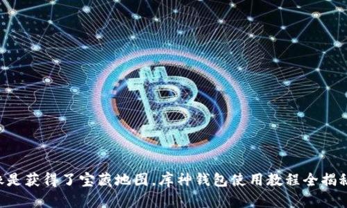 “像是获得了宝藏地图，库神钱包使用教程全揭秘！”
