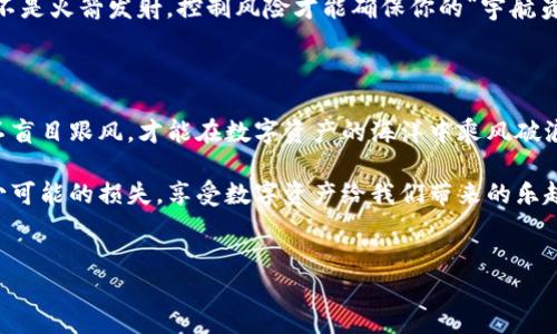 在讨论TP钱包互转的风险之前，我们首先来了解一下TP钱包是什么。TP钱包是一款在区块链技术支持下的数字货币钱包，提供了安全、快捷的资产管理服务。由于数字货币市场波动性大，用户在使用TP钱包进行互转时有可能会面临一些风险。

差异化的火象星座与水象星座：TP钱包交易之间的反差

在数字货币交易中，像白羊座和双鱼座那样互相碰撞的火象星座和水象星座，他们的个性和行为逻辑完全不同。火象星座（如白羊）总是充满激情，快速而果断；而水象星座（如双鱼）则更为敏感，容易受到外部环境的影响。

TP钱包中的用户就像这两种星座，部分用户可能在使用过程中因为缺乏经验而快速进行交易，但又忽略了其中潜藏的风险。跟踪市场行情，了解自己资金的安全性以及女优先级，是每一个用户必须要面对的挑战。

小心中介：保护财产的法宝

在TP钱包互转过程中，有些用户可能会选择中介进行交易。这如同在找朋友代购时，可能因为信任而放松警惕。然而，在数字资产的世界里，保护自己的财产像是给机车打保险，未雨绸缪非常重要。

我们应该选择信誉良好的平台进行交易，避免掉进那些虚假中介的陷阱里。毕竟，谁还没点儿小烦恼呢？如果损失了自己的数字资产，那可就真是哭都哭不出来了。

网络安全：数字世界的“士兵”

TP钱包的安全性绝对是重中之重，像一位在黑暗中持枪执刀的士兵，随时准备抵御潜在的攻击。在互转数字货币时，应开启双重验证，确保账户不会因为疏忽而被黑客入侵。

简单来说，就像你上街买东西时，绝不会把钱包忘在柜台上；在数字货币的世界中，也不要将账户的安全性置于脑后，一定要认真防范。

波动市场：情绪的过山车

数字货币市场的波动性就像过山车，时而高峰，时而低谷，惊心动魄。在TP钱包互转资产时，比如在大干一场后，市场突然下跌，可能会让你感到措手不及。

切记，投资的激情固然重要，但学会保持冷静、理性对待市场波动，才是成熟投资人的标志。炒币可不是火箭发射，控制风险才能确保你的“宇航员”平安归航。

总结：智慧是最好的防护盾

TP钱包的互转虽然方便快捷，但也伴随着不同的风险。了解宏观市场分析，强化自身的金融知识，不盲目跟风，才能在数字资产的海洋中乘风破浪。

通过以上分析，如果大家能在使用TP钱包的同时，加强对风险的认识，保持理性，就可以大幅度减少可能的损失，享受数字资产给我们带来的乐趣，更是将财富的安全掌握在自己手中。

TP钱包, 互转风险, 数字资产, 安全防护/guanjianci
智慧防护：你与TP钱包互转之间的风险导航