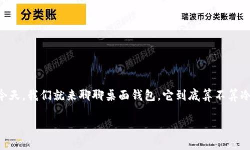 桌面钱包：冷存储钱包的隐秘身份

在这个数字货币飞速发展的时代，钱包的种类也如同五彩斑斓的糖果，令人眼花缭乱。今天，我们就来聊聊桌面钱包，它到底算不算冷存储钱包。这有点像在问“鱼”和“鸡”哪个更会飞，答案并不那么明确，但又充满了趣味。

桌面钱包：你的数字资产“冰箱”还是“烤箱”?