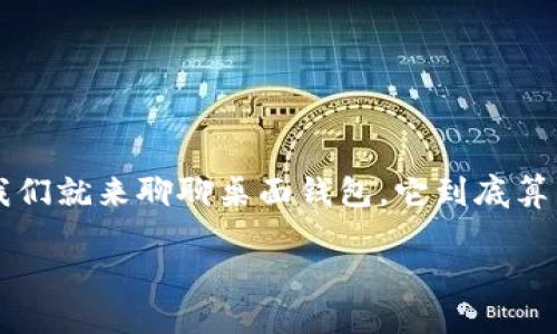 桌面钱包：冷存储钱包的隐秘身份

在这个数字货币飞速发展的时代，钱包的种类也如同五彩斑斓的糖果，令人眼花缭乱。今天，我们就来聊聊桌面钱包，它到底算不算冷存储钱包。这有点像在问“鱼”和“鸡”哪个更会飞，答案并不那么明确，但又充满了趣味。

桌面钱包：你的数字资产“冰箱”还是“烤箱”?