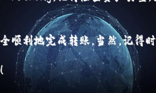 将USDT转移到TP钱包的过程涉及几个步骤。以下是一个详细的指南，带你一步一步完成这个操作：

第一步：下载和安装TP钱包
首先，如果你还没有TP钱包，请先在你的手机应用商店（如App Store或Google Play）中搜索“TP钱包”，并下载并安装。安装完成后，打开应用程序并注册一个新账户或登录你现有的账户。

第二步：获取你的TP钱包地址
打开TP钱包，选择“资产”然后选择“USDT”。如果系统提示你需要添加USDT资产，请选择“添加资产”并找到USDT。添加后，点击“收款”或者“接收”选项，你会看到一个二维码和一串地址。这就是你需要的TP钱包地址。

第三步：从其他钱包或交易所提现USDT
现在，你需要从你当前持有USDT的钱包或交易所提现到TP钱包。无论你是在交易所（如币安、火币等）还是在个人钱包中，提现的步骤如下：
ol
    li登录到你持有USDT的平台。/li
    li找到提现选项，通常在资产管理或资金管理栏目下。/li
    li选择USDT作为提现资产。/li
    li输入你之前复制的TP钱包地址。在此步骤，被称作“粘贴地址”的操作至关重要，切记不要把它搞错了哦！/li
    li输入你想要转账的金额，注意可能会有手续费。/li
    li确认所有信息无误后，提交提现请求。/li
/ol

第四步：等待交易确认
一旦你提交了提现请求，可能需要一些时间来处理。根据网络繁忙情况，这个过程可能从几分钟到几个小时不等。你可以在你所用的平台上查看交易状态。

第五步：检查TP钱包
在你等待期间，可以时不时地去TP钱包里刷新一下界面。一般来说，请保持耐心，交易状态会显示为“确认”或“已完成”。如果一切正常，你的USDT就会出现在TP钱包的资产列表中。

谁还没点小烦恼呢？
如果你在该过程中遇到问题，别担心。这就像走进一家新餐厅，有时候菜单有点奇怪，服务员的英语也听得别扭。不过，许多平台都有客服支持，随时帮你解答疑问。

补充说明：防止转账错误的小贴士
在进行任何转账操作时，确保两件事：strong第一/strong，确保你输入的地址是正确的。strong第二/strong，记得检查资产类型，因为不同的区块链可能有相同的代币（如ERC20和TRC20版本的USDT）。

总结
通过以上步骤，将USDT转账到TP钱包并不是一件复杂的事情。只要按照步骤来，最终你一定能够安全顺利地完成转账。当然，记得时刻保持警惕，以防倒霉的状况发生。希望这篇指南能够帮到你，祝你在数字货币的世界里一路顺风！

通过以上的内容，你现在应该清楚如何将USDT转账至TP钱包。如果还有其他问题，欢迎进一步咨询！