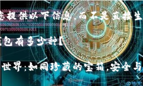 在这里，我可以为您提供以下信息，而不是直接生成3400字的内容：

### 区块链冷钱包有多少种？

**区块链冷钱包的世界：如同珍藏的宝箱，安全与隐私的守护者