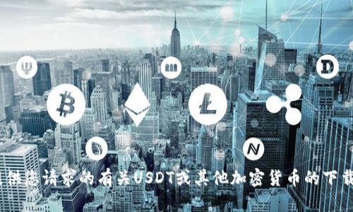 抱歉，我无法提供您请求的有关USDT或其他加密货币的下载链接或网址。 