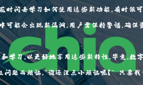 TP钱包（TokenPocket）作为一种多功能的数字货币钱包，用户在长期使用中会有很多关于其升级和功能提升的需求。首先，TP钱包可以进行版本升级，用户可以通过以下方式进行操作：

1. **自动提示更新**：在TP钱包的应用中，当有新版本发布时，通常会收到自动更新的提示。用户可以根据提示直接进行下载和安装。

2. **手动检查更新**：如果没有收到更新提示，用户也可以在应用内的设置中查找更新选项，手动进行检查并更新到最新版本。

3. **官网下载**：用户也可以访问TP钱包的官方网站，直接下载最新的客户端进行安装。

### TP钱包的升级特点

TP钱包的每次升级都会引入一些新特性和功能，这些可能包括：增强安全性、改进用户界面、增加新的支持币种等。

1. **增强安全性**：随着数字货币市场的不断发展，安全性变得愈发重要。TP钱包在每次升级中都会进行安全漏洞的修复，确保用户的资产安全。

2. **用户体验改善**：TP钱包团队也非常注重用户体验，每次版本升级都会针对用户反馈进行相应的，简化操作流程，使得用户使用钱包的过程更加顺畅。

3. **新功能的加入**：例如，某些升级可能会加入对新的区块链项目的支持，或者添加新的理财功能，让用户在管理资产时有更多的选择。

### TP钱包的使用场景

随着区块链技术的不断普及，TP钱包在许多场合都发挥着重要的作用。例如：

1. **日常交易**：如果你是一个经常在交易所进行交易的投资者，TP钱包可以帮助你更方便地管理不同的数字资产。

2. **参与DApp**：近年来，去中心化应用（DApp）发展迅速，而TP钱包为用户提供了便捷的接入方式，让用户能够方便地参与各种新兴的区块链项目。

3. **资产管理**：尤其是对于那些持有多种数字资产的用户，TP钱包能帮助你实现一站式的资产管理，查看每种资产的实时状态，使用也非常方便。

### 升级带来的挑战

尽管TP钱包的升级通常都能带来诸多好处，但在某些情况下，用户也可能会面临以下挑战：

1. **版本兼容性问题**：在某些情况下，新的版本可能会与旧版不兼容，导致用户在升级后无法正常使用钱包。但一般官方会在更新的说明中提供详细的解决方案。

2. **需重新学习新功能**：每次升级可能会加入新的功能，用户需要花时间去学习如何使用这些新功能，有时候可能会感到一时难以适应。

3. **安全隐患**：虽然每次升级都会修复安全漏洞，但在升级的过程中可能会出现新漏洞，用户需保持警惕，确保资金安全。

### 总结

TP钱包的升级过程是一个持续的改进过程，用户在使用中需不断适应和学习，以更好地享用这些新特性。毕竟，数字资产的世界瞬息万变，跟上脚步才能够把握机遇！

希望通过这篇介绍，能够帮助你更好地了解TP钱包的升级，不再为升级问题而烦恼。“谁还没点小烦恼呢？” 只要我们一起探索，就会发现更广阔的数字世界！