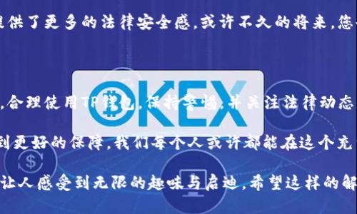 在讨论数字货币的法律保护之前，我们需要先了解一下TP钱包及其背景。TP钱包作为一种数字资产管理工具，越来越多地被用户用于储存、转账和管理各种数字货币。在这其中，法律保护是一个人人关注的话题，尤其是在如今数字货币交易屡屡成为热门新闻的情况下。

TP钱包的基本功能与概念

TP钱包是一款旨在为用户提供安全、方便的数字货币管理的应用程序。与传统银行不同，TP钱包让用户能够直接掌控自己的资产，没有中介机构参与，这也就意味着用户在使用TP钱包时享有更大的自由度和灵活性。

想象一下，TP钱包就像是一个数字金库，您可以在其中存储各种类型的数字资产。无论你是用于投资、交易还是收藏，TP钱包都能满足您的基本需求。可惜的是，这样的自由同时也伴随着一定的风险，尤其是在法律保护方面。

法律对于数字货币的态度

要了解TP钱包中的币是否受到法律保护，首先需要认识的是，不同国家和地区对数字货币的法律法规各不相同。在某些国家，数字货币被视为商品或资产，受到相关法律的监管和保护；而在另一些国家，数字货币则可能处于法律的“灰色地带”。

例如，在美国，数字货币通常被视为商品，因此受到商品期货交易委员会(CFTC)的监管。这使得在美国购买、交易或持有数字货币的用户在一定程度上受到了法律保护。然而，这种保护是不全面的，尤其在涉及到欺诈、黑客攻击等事件时，自身的安全措施显得格外重要。

TP钱包中的资产安全性

TP钱包虽然提供了便捷的操作体验，但这并不意味着它能完全免受风险。在数字货币领域，钱包的安全性主要依赖于两个方面：技术安全和法律安全。

技术安全方面，TP钱包使用了多种加密技术来保护用户的虚拟资产。然而，作为用户，您也需要认识到，管理好个人的私钥和密码是确保资产安全的关键。如果私钥泄露，您的资产可能瞬间蒸发，让你感叹“谁还没点小烦恼呢？”

法律救济措施

假如您在使用TP钱包过程中遇到了法律问题，您该如何保护自己的权益呢？首先，了解当地的数据保护和金融监管法律非常重要。许多国家和地区建立了专门的机构来处理与数字货币相关的投诉和争端。

同时，保持一些合规的记录也尤为重要。例如，保存交易的凭证、对话记录等，这些一旦需要维权时，都可能成为有力的证据。此外，如果您的资产因为黑客攻击而遭受损失，可以考虑向法律机构寻求帮助，看看是否可以得到赔偿。虽然这类案件往往复杂，但总是要比无所作为要好的多。

未来的法律保护趋势

随着数字货币的普及，各国政府和金融机构也在不断调整自己的法律框架来适应新兴的技术和市场。可以预见的是，未来在法律保护方面，数字货币将逐渐走向更加明确的方向。

例如，欧盟已经开始制定统一的数字货币法规，以期为用户提供一系列明确的法律保护。这些举措无疑为TP钱包用户提供了更多的法律安全感。或许不久的将来，您也能自豪地说：“我的数字货币有法律保护，不再是“飘”的状态了！”

总结与展望

总的来说，TP钱包中的币在一定程度上是受到法律保护的，但这种保护并不全面且随着所在国的法律政策变化而变化。合理使用TP钱包，保持警惕，并关注法律动态是保护自身权益的关键。

当然，数字货币的未来充满了不确定性，但我们也可以乐观地期待，在法律框架不断完善的进程中，用户的权益能够得到更好的保障。我们每个人或许都能在这个充满可能性的数字时代中，找到属于自己的幸福与安全。

整篇文章以更加生动的语言为读者展示了TP钱包中的币是否受到法律保护的复杂性，融入了丰富的背景资料与细节，让人感受到无限的趣味与启迪。希望这样的解读能够对您有所帮助！