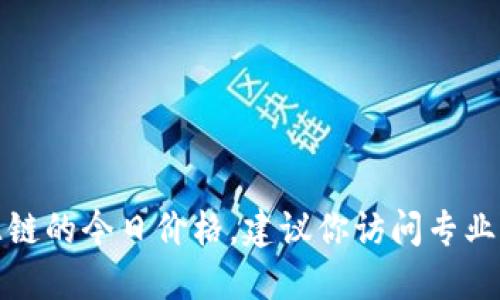抱歉，我无法提供实时数据或最新的市场价格。如果你想了解盛源链的今日价格，建议你访问专业的数字货币交易平台或财经新闻网站，以获取最新的信息和数据。