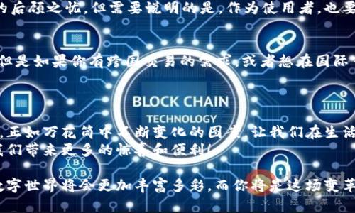 打破国境的数字钱包，如同万花筒中的多彩世界

TP钱包, 国内版, 国际版, 数字货币/guanjianci

一、引言：数字钱包的魔法世界
在这个快速变化的时代，数字钱包已经如同一扇窗口，让我们得以窥见加密货币的奇妙世界。TP钱包作为其中的一颗璀璨明珠，以其国内版和国际版的双重身份在烈焰中闪耀，犹如一个多面体，在不同的光照下展现出不同的魅力。
但是，谁说数字钱包只能单一存在？TP钱包就像一个创意无限的艺术家，为我们呈现了两个风格迥异但又彼此呼应的版本：国内版和国际版。接下来，我们就来探讨这两个版本的特点及适用场景，帮助大家更好地选择最符合自己需求的数字钱包。

二、TP钱包国内版：本土化的数字体验
TP钱包的国内版，宛如一杯香浓的地道咖啡，带着中国特有的风味，不仅考虑了用户的习惯，还融入了许多地方特色。用户在国内版中能体验到便捷的充值和提现功能，支持多种主流数字货币，简直是币圈中的“麦当劳”，随时随地都能满足你的需求。
在这个国内版中，我们可以体验到许多特别的功能：例如，用户可以享受到人民币与数字货币之间的快捷兑换，甚至在某些平台上支持直接提现到银行卡。这为许多初次接触数字货币的用户提供了极大的便利——试想一下，谁还没点小烦恼呢？尤其是当你毫无头绪地在币圈摸索时，TP钱包国内版的设计无疑大大降低了进入门槛。

三、TP钱包国际版：通向全球的桥梁
国际版的TP钱包就像一条蜿蜒的河流，连接着世界的每一个角落。支持多种语言，界面国际化，无论你身在何处，都能感受到无缝的数字体验。它特别适合那些常常进行跨国交易的用户，简直是为你量身定制的科技伴侣。
与国内版相比，国际版加入了更多的跨境支付功能，可以轻松处理多种国际货币的交易，让你在数字货币的世界里游刃有余。比方说，今天把比特币发送给在美国的朋友，明天又从日本的交易所提现，这种便利在国际版的TP钱包中可以轻松实现。

四、用户体验的比拼：国内版与国际版
虽然国内版与国际版的功能大同小异，但在用户体验上却差异明显。国内版采用了符合国人使用习惯的布局和操作方式，力求让用户在第一时间上手，而国际版则更注重通用性和全球化。像在国际版中，你可能会看到诸如“设置-语言”的选项，不同国家的用户都能轻松找到自己的语言版本，这是多么贴心的设计啊！
再者，安全性也是两个版本争分夺秒的竞争重点。TP钱包在交易时加设了多重安全验证，即使你忙得不可开交，钱包的安全问题也不会成为你的后顾之忧。但需要说明的是，作为使用者，也要时刻保持警惕，定期更新密码哦！

五、选择哪个版本更适合你？
最终，选择哪个版本的TP钱包要看你的实际需求。如果你大部分时间在国内进行交易，且对人民币感到亲切，那么国内版绝对是你的“心头好”；但是如果你有跨国交易的需求，或者想在国际市场上打拼，国际版则会是你腾飞的火箭。
不过，别忘了，也可以根据需要切换版本，你的数字财富由你做主，TP钱包提供了这种灵活性，让你在需要时随心所欲地选择。

六、总结：在数字海洋中遨游
TP钱包的国内版与国际版，就像一对孪生兄弟，各自有各自的独特之处。两者之间的选择，不仅关乎你的交易习惯，更是你数字生活方式的体现。正如万花筒中不断变化的图案，让我们在生活的各个角落都能寻找到美的瞬间。
不管你选择哪个版本，都要记得保持好奇心，继续探索，数字货币的世界任你翱翔。让我们共同期待，在这条高速发展的道路上，TP钱包能够为我们带来更多的惊喜和便利！ 

总之，不论是国内版还是国际版，TP钱包都在努力满足各类用户的需求。生活不易，但只要有了它，这些烦恼便能随着无形的数字飞走。未来的数字世界将会更加丰富多彩，而你将是这场变革的见证者和参与者。