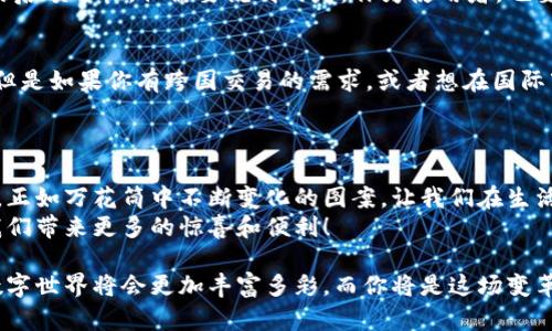 打破国境的数字钱包，如同万花筒中的多彩世界

TP钱包, 国内版, 国际版, 数字货币/guanjianci

一、引言：数字钱包的魔法世界
在这个快速变化的时代，数字钱包已经如同一扇窗口，让我们得以窥见加密货币的奇妙世界。TP钱包作为其中的一颗璀璨明珠，以其国内版和国际版的双重身份在烈焰中闪耀，犹如一个多面体，在不同的光照下展现出不同的魅力。
但是，谁说数字钱包只能单一存在？TP钱包就像一个创意无限的艺术家，为我们呈现了两个风格迥异但又彼此呼应的版本：国内版和国际版。接下来，我们就来探讨这两个版本的特点及适用场景，帮助大家更好地选择最符合自己需求的数字钱包。

二、TP钱包国内版：本土化的数字体验
TP钱包的国内版，宛如一杯香浓的地道咖啡，带着中国特有的风味，不仅考虑了用户的习惯，还融入了许多地方特色。用户在国内版中能体验到便捷的充值和提现功能，支持多种主流数字货币，简直是币圈中的“麦当劳”，随时随地都能满足你的需求。
在这个国内版中，我们可以体验到许多特别的功能：例如，用户可以享受到人民币与数字货币之间的快捷兑换，甚至在某些平台上支持直接提现到银行卡。这为许多初次接触数字货币的用户提供了极大的便利——试想一下，谁还没点小烦恼呢？尤其是当你毫无头绪地在币圈摸索时，TP钱包国内版的设计无疑大大降低了进入门槛。

三、TP钱包国际版：通向全球的桥梁
国际版的TP钱包就像一条蜿蜒的河流，连接着世界的每一个角落。支持多种语言，界面国际化，无论你身在何处，都能感受到无缝的数字体验。它特别适合那些常常进行跨国交易的用户，简直是为你量身定制的科技伴侣。
与国内版相比，国际版加入了更多的跨境支付功能，可以轻松处理多种国际货币的交易，让你在数字货币的世界里游刃有余。比方说，今天把比特币发送给在美国的朋友，明天又从日本的交易所提现，这种便利在国际版的TP钱包中可以轻松实现。

四、用户体验的比拼：国内版与国际版
虽然国内版与国际版的功能大同小异，但在用户体验上却差异明显。国内版采用了符合国人使用习惯的布局和操作方式，力求让用户在第一时间上手，而国际版则更注重通用性和全球化。像在国际版中，你可能会看到诸如“设置-语言”的选项，不同国家的用户都能轻松找到自己的语言版本，这是多么贴心的设计啊！
再者，安全性也是两个版本争分夺秒的竞争重点。TP钱包在交易时加设了多重安全验证，即使你忙得不可开交，钱包的安全问题也不会成为你的后顾之忧。但需要说明的是，作为使用者，也要时刻保持警惕，定期更新密码哦！

五、选择哪个版本更适合你？
最终，选择哪个版本的TP钱包要看你的实际需求。如果你大部分时间在国内进行交易，且对人民币感到亲切，那么国内版绝对是你的“心头好”；但是如果你有跨国交易的需求，或者想在国际市场上打拼，国际版则会是你腾飞的火箭。
不过，别忘了，也可以根据需要切换版本，你的数字财富由你做主，TP钱包提供了这种灵活性，让你在需要时随心所欲地选择。

六、总结：在数字海洋中遨游
TP钱包的国内版与国际版，就像一对孪生兄弟，各自有各自的独特之处。两者之间的选择，不仅关乎你的交易习惯，更是你数字生活方式的体现。正如万花筒中不断变化的图案，让我们在生活的各个角落都能寻找到美的瞬间。
不管你选择哪个版本，都要记得保持好奇心，继续探索，数字货币的世界任你翱翔。让我们共同期待，在这条高速发展的道路上，TP钱包能够为我们带来更多的惊喜和便利！ 

总之，不论是国内版还是国际版，TP钱包都在努力满足各类用户的需求。生活不易，但只要有了它，这些烦恼便能随着无形的数字飞走。未来的数字世界将会更加丰富多彩，而你将是这场变革的见证者和参与者。