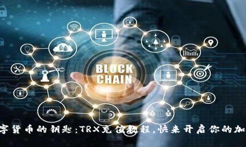 掌控数字货币的钥匙：TRX充值教程，快来开启你的加密之旅！