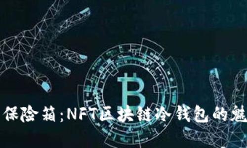 “数字艺术的保险箱：NFT区块链冷钱包的魅力与实用性”