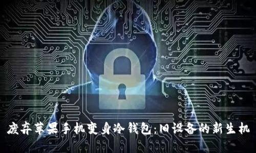 废弃苹果手机变身冷钱包：旧设备的新生机